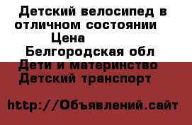 Детский велосипед в отличном состоянии  › Цена ­ 3 900 - Белгородская обл. Дети и материнство » Детский транспорт   